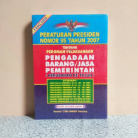 Peraturan Presiden No. 95 Th. 2007 Tentang Pedoman Pelaksanaan Pengadaan Barang/Jasa Pemerintah ( Perubahan Ke Tujuh )